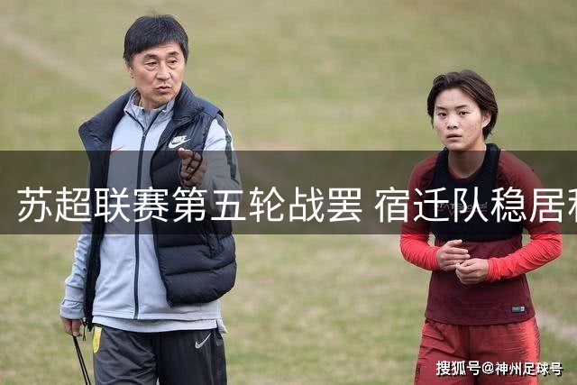 苏超联赛第五轮战罢 宿迁队稳居积分榜前四